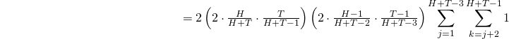 \begin{align*} {\color{white}{2 \sum_{j = 1}^{H+T-3} { \sum_{k = j+2}^{H+T-1} P \left( I_j = 1, I_k = 1 \right) }}} &= {\textstyle{ 2 \left( 2 \cdot \frac{H}{H+T} \cdot \frac{T}{H+T-1} \right) \left( 2 \cdot \frac{H-1}{H+T-2} \cdot \frac{T-1}{H+T-3} \right) }} \sum_{j = 1}^{H+T-3} { \sum_{k = j+2}^{H+T-1} 1 } \end{align*}