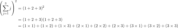\begin{align*} { \left( \sum_{j=1}^{3} j \right) }^2 &= {(1+2+3)}^2 \\ &= (1+2+3)(1+2+3) \\ &= (1\times1) + (1\times2) + (1\times3) + (2\times1) + (2\times2) + (2\times3) + (3\times1) + (3\times2) + (3\times3)\\ \end{align*}